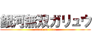 銀河無双ガリュウ (attack on titan)