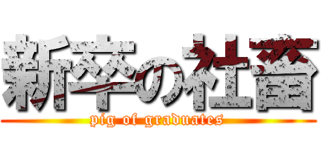 新卒の社畜 (pig of graduates)