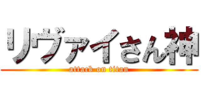 リヴァイさん神 (attack on titan)