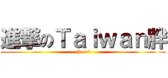 進撃のＴａｉｗａｎ胖 (No.11)