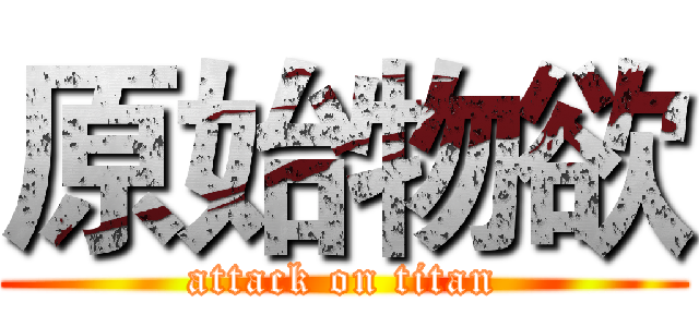 原始物欲 (attack on titan)