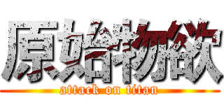 原始物欲 (attack on titan)