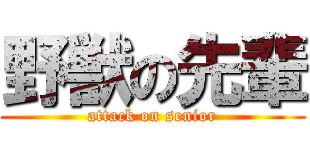 野獣の先輩 (attack on senior)