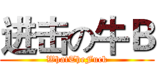 进击の牛Ｂ (WhatTheFuck)