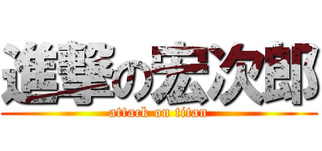 進撃の宏次郎 (attack on titan)