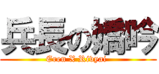 兵長の嬌吟 (Eren X Rivyai )