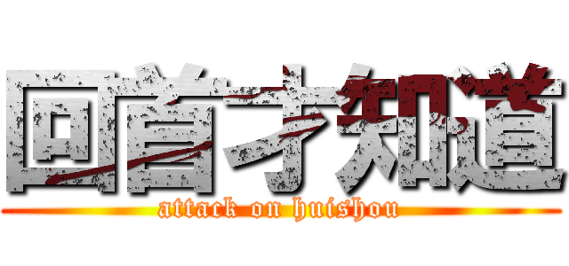 回首才知道 (attack on huishou)