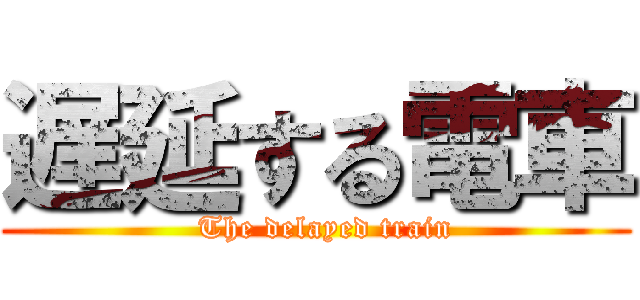 遅延する電車 (  The delayed train)