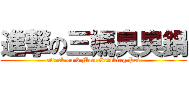 進撃の三媽臭臭鍋 (attack on 3 Mom Stinking Pot)