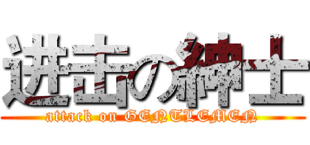 进击の紳士 (attack on GENTLEMEN)