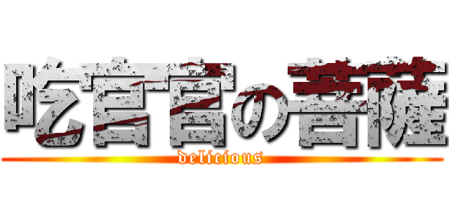 吃官官の菩薩 (delicious)