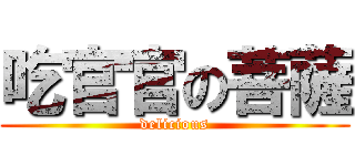 吃官官の菩薩 (delicious)