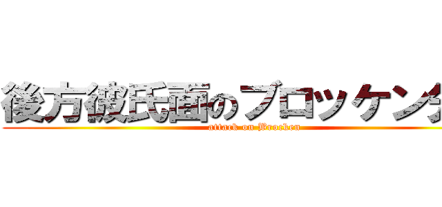 後方彼氏面のブロッケン先輩 (attack on Brocken)