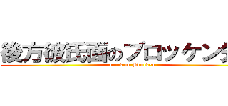 後方彼氏面のブロッケン先輩 (attack on Brocken)