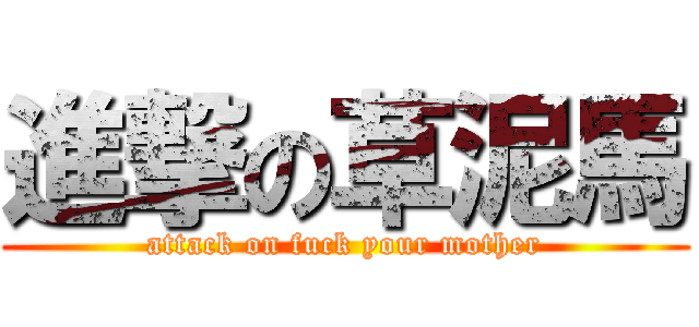 進撃の草泥馬 (attack on fuck your mother)