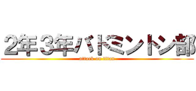 ２年３年バドミントン部 (attack on titan)