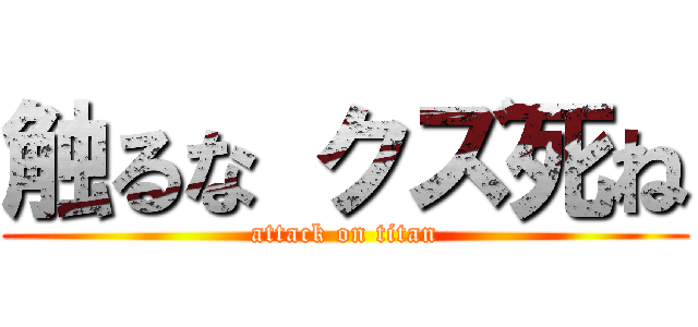 触るな クズ死ね (attack on titan)