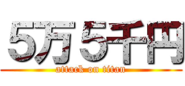 ５万５千円 (attack on titan)