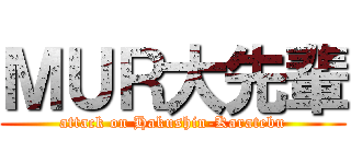 ＭＵＲ大先輩 (attack on Hakushin-Karatebu)