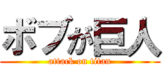 ボブが巨人 (attack on titan)