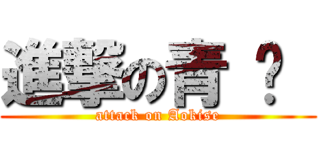 進撃の青 黃  (attack on Aokise)