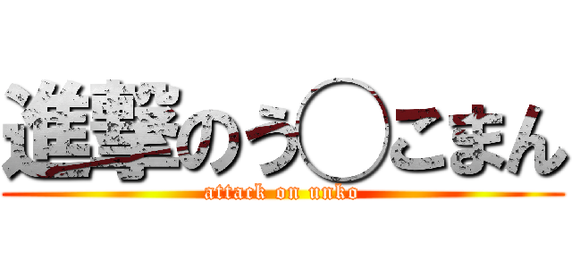 進撃のう◯こまん (attack on unko)