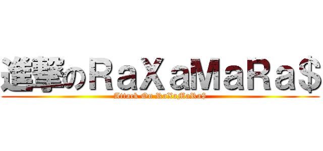 進撃のＲａＸａＭａＲａ＄ (Attack On RaXaMaRa$)