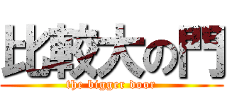 比較大の門 (the bigger door)