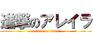 進撃のアレイラ (attack on titan)