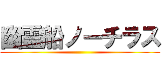 幽霊船ノーチラス ()