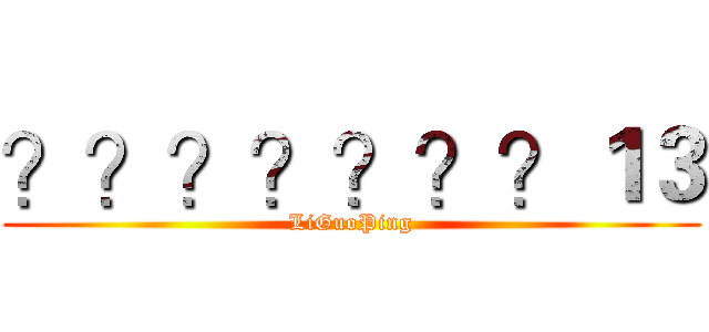 ？？？？？？？１３ (LiGuoPing)