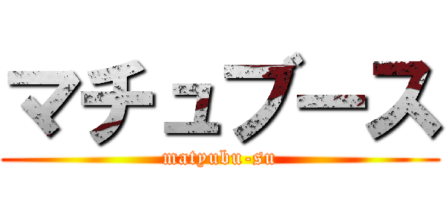 マチュブース (matyubu-su)