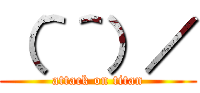 （＾＾）／ (attack on titan)