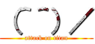 （＾＾）／ (attack on titan)