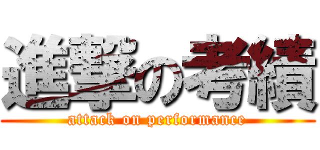 進撃の考績 (attack on performance)