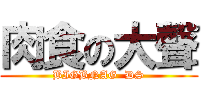肉食の大聲 (BIGBNAG  DS)