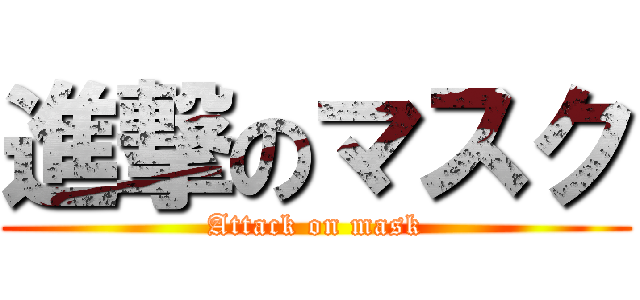 進撃のマスク (Attack on mask)