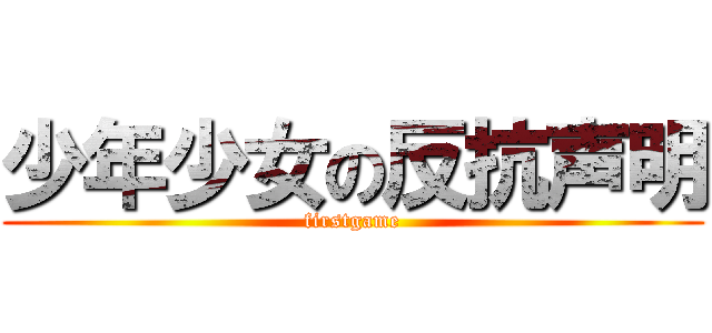 少年少女の反抗声明 (firstgame)