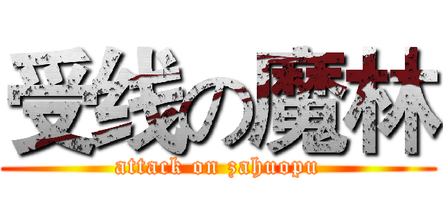 受线の魔林 (attack on zahuopu)