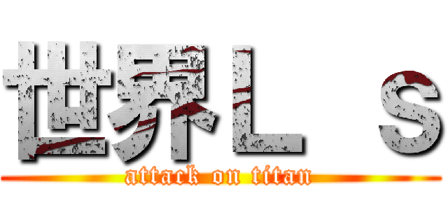 世界Ｌ ｓ (attack on titan)
