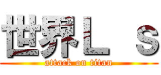 世界Ｌ ｓ (attack on titan)