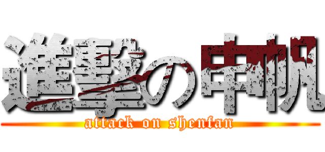 進擊の申帆 (attack on shenfan)