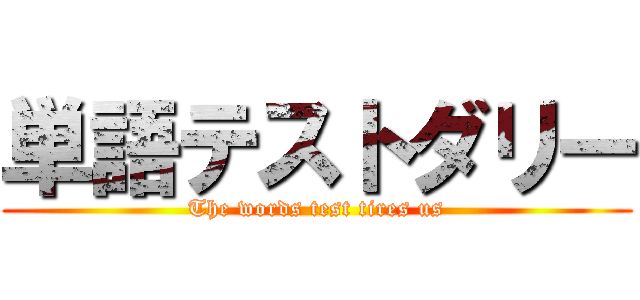 単語テストダリー (The words test tires us)