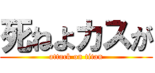 死ねよカスが (attack on titan)