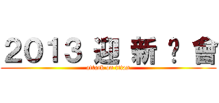 ２０１３ 迎 新 晚 會 (attack on titan)