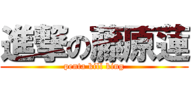 進撃の藤原蓮 (penta kill king)