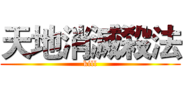 天地消滅殺法 (kill)