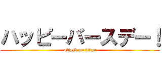 ハッピーバースデー！ (attack on titan)