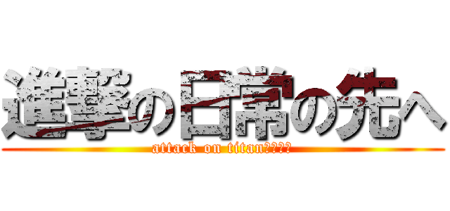 進撃の日常の先へ (attack on titan黄金の魂)