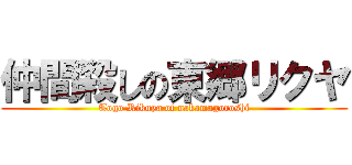 仲間殺しの東郷リクヤ (Togo Rikuya of nakamagoroshi)